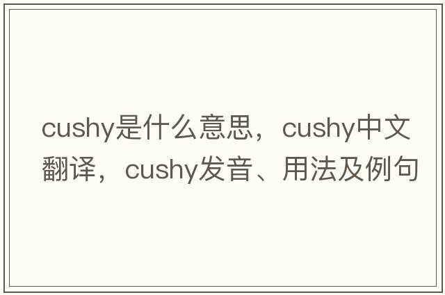 cushy是什么意思，cushy中文翻譯，cushy發(fā)音、用法及例句