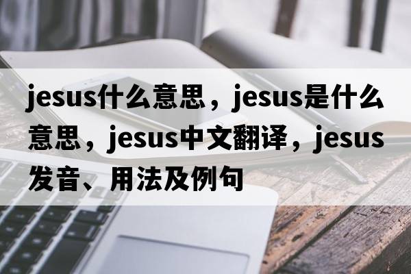 jesus什么意思，Jesus是什么意思，Jesus中文翻譯，Jesus發(fā)音、用法及例句