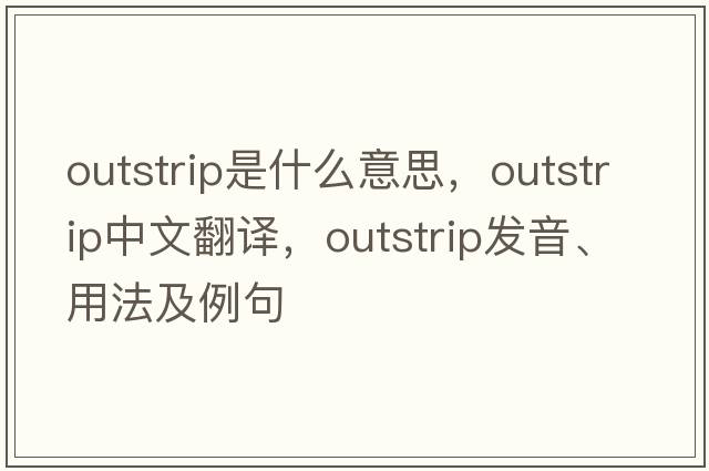 outstrip是什么意思，outstrip中文翻譯，outstrip發(fā)音、用法及例句
