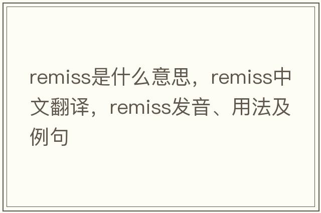 remiss是什么意思，remiss中文翻譯，remiss發(fā)音、用法及例句