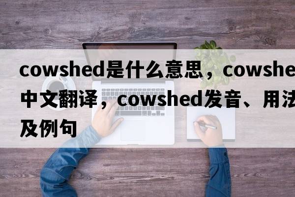 cowshed是什么意思，cowshed中文翻譯，cowshed發(fā)音、用法及例句