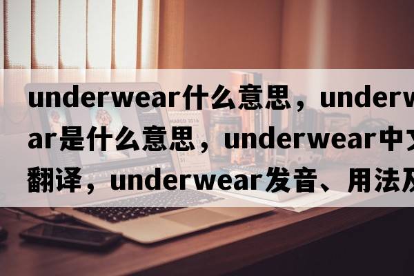 underwear什么意思，underwear是什么意思，underwear中文翻譯，underwear發(fā)音、用法及例句