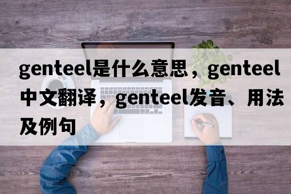 genteel是什么意思，genteel中文翻譯，genteel發(fā)音、用法及例句