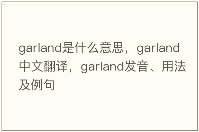 garland是什么意思，garland中文翻譯，garland發(fā)音、用法及例句