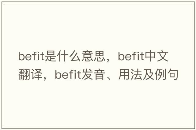 befit是什么意思，befit中文翻譯，befit發(fā)音、用法及例句
