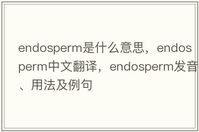 endosperm是什么意思，endosperm中文翻譯，endosperm發(fā)音、用法及例句
