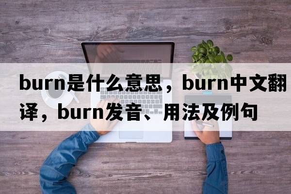 burn是什么意思，burn中文翻譯，burn發(fā)音、用法及例句