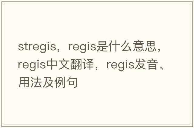 stregis，regis是什么意思，regis中文翻譯，regis發(fā)音、用法及例句