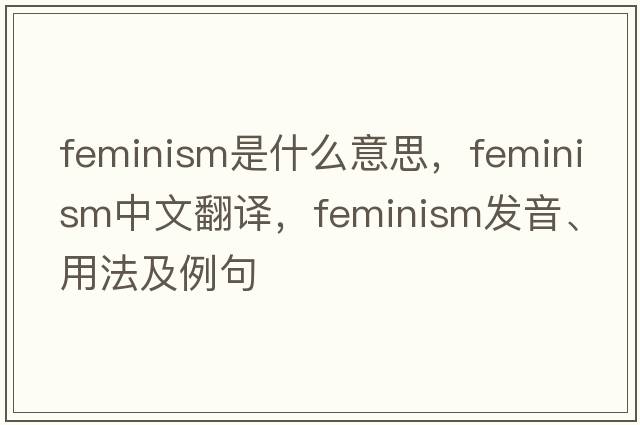 feminism是什么意思，feminism中文翻譯，feminism發(fā)音、用法及例句