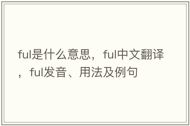 ful是什么意思，ful中文翻譯，ful發(fā)音、用法及例句
