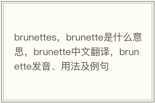 brunettes，brunette是什么意思，brunette中文翻譯，brunette發(fā)音、用法及例句