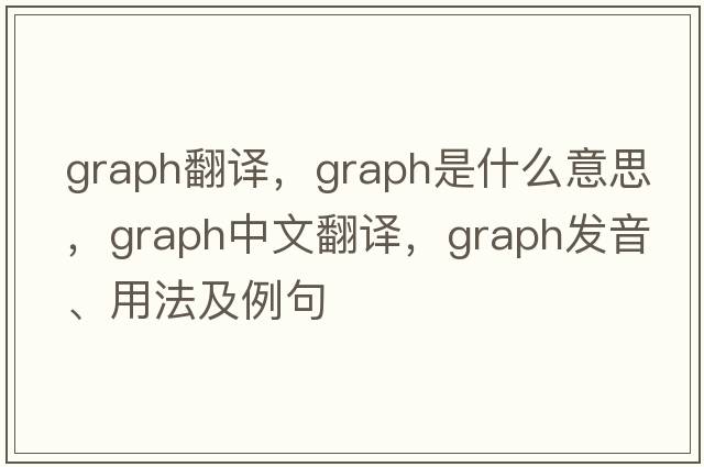 graph翻譯，graph是什么意思，graph中文翻譯，graph發(fā)音、用法及例句