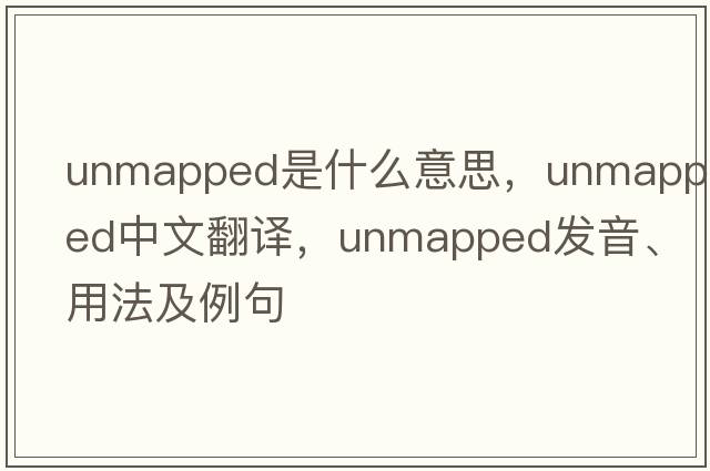 unmapped是什么意思，unmapped中文翻譯，unmapped發(fā)音、用法及例句