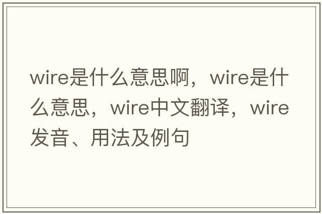 wire是什么意思啊，wire是什么意思，wire中文翻譯，wire發(fā)音、用法及例句