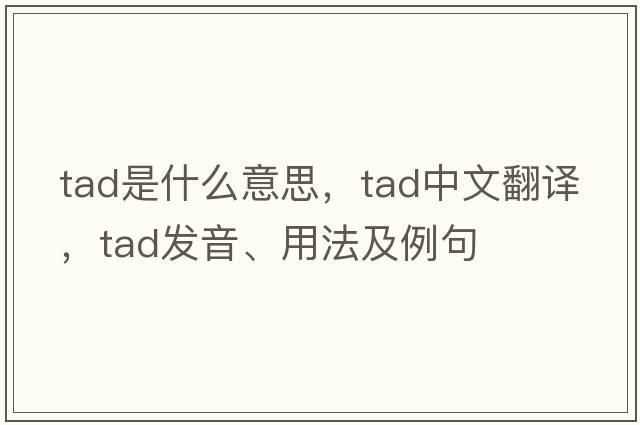 tad是什么意思，tad中文翻譯，tad發(fā)音、用法及例句