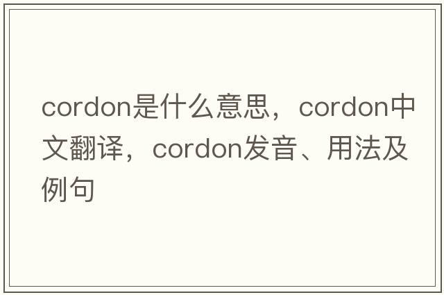 cordon是什么意思，cordon中文翻譯，cordon發(fā)音、用法及例句