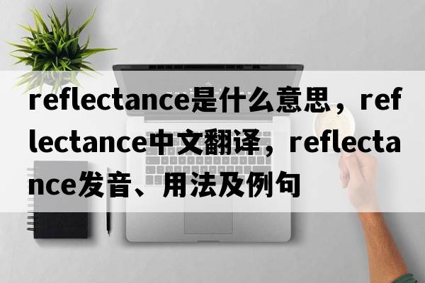 reflectance是什么意思，reflectance中文翻譯，reflectance發(fā)音、用法及例句