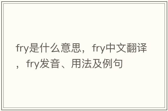 fry是什么意思，fry中文翻譯，fry發(fā)音、用法及例句
