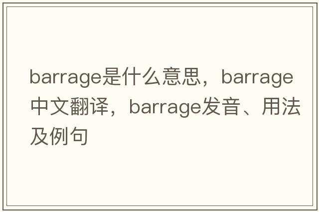 barrage是什么意思，barrage中文翻譯，barrage發(fā)音、用法及例句