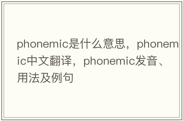 phonemic是什么意思，phonemic中文翻譯，phonemic發(fā)音、用法及例句