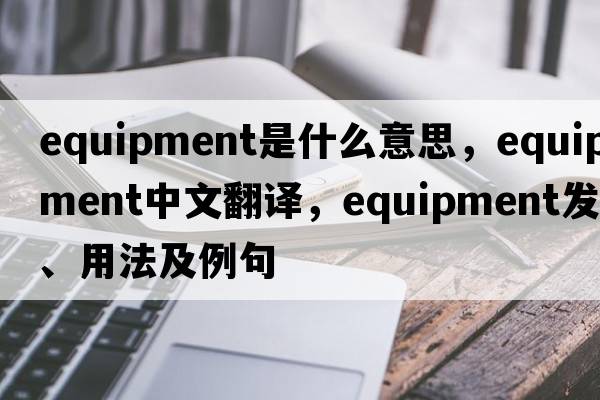 equipment是什么意思，equipment中文翻譯，equipment發(fā)音、用法及例句