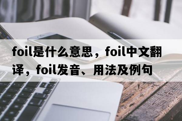 foil是什么意思，foil中文翻譯，foil發(fā)音、用法及例句