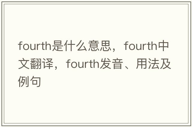 fourth是什么意思，fourth中文翻譯，fourth發(fā)音、用法及例句
