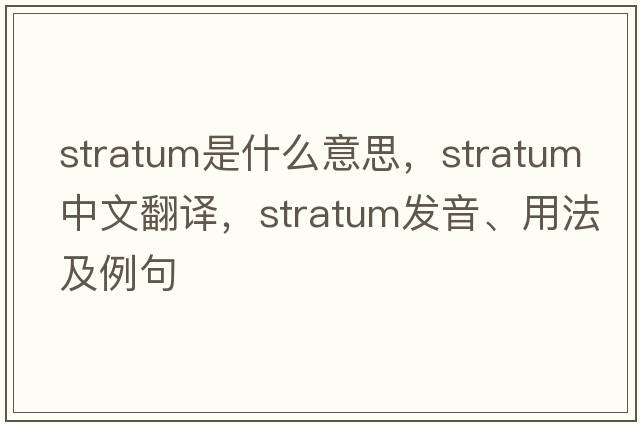stratum是什么意思，stratum中文翻譯，stratum發(fā)音、用法及例句