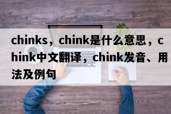 chinks，chink是什么意思，chink中文翻譯，chink發(fā)音、用法及例句