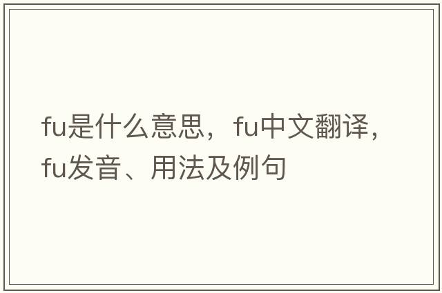 FU是什么意思，F(xiàn)U中文翻譯，F(xiàn)U發(fā)音、用法及例句