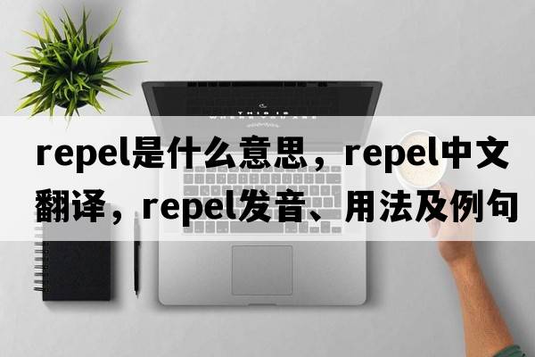repel是什么意思，repel中文翻譯，repel發(fā)音、用法及例句