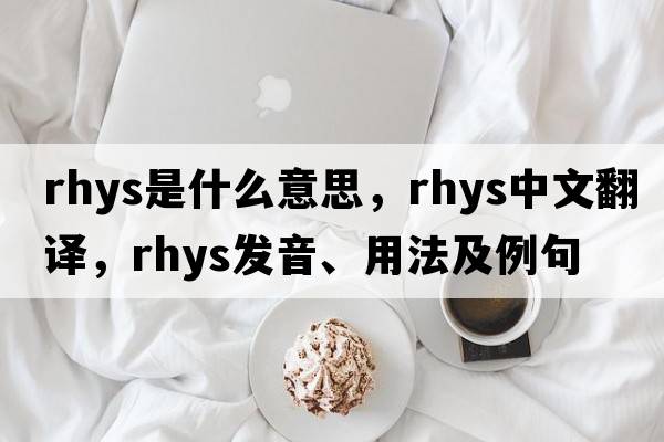 Rhys是什么意思，Rhys中文翻譯，Rhys發(fā)音、用法及例句