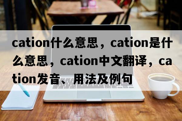 cation什么意思，cation是什么意思，cation中文翻譯，cation發(fā)音、用法及例句