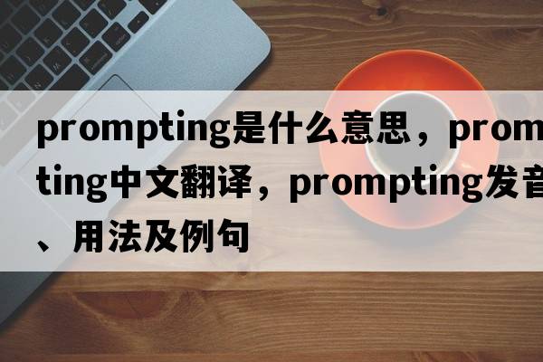 prompting是什么意思，prompting中文翻譯，prompting發(fā)音、用法及例句