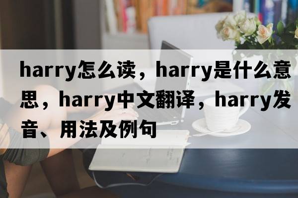 harry怎么讀，harry是什么意思，harry中文翻譯，harry發(fā)音、用法及例句