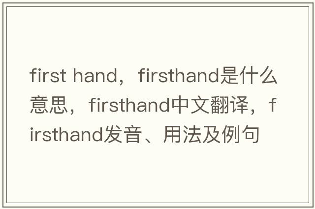 first hand，firsthand是什么意思，firsthand中文翻譯，firsthand發(fā)音、用法及例句