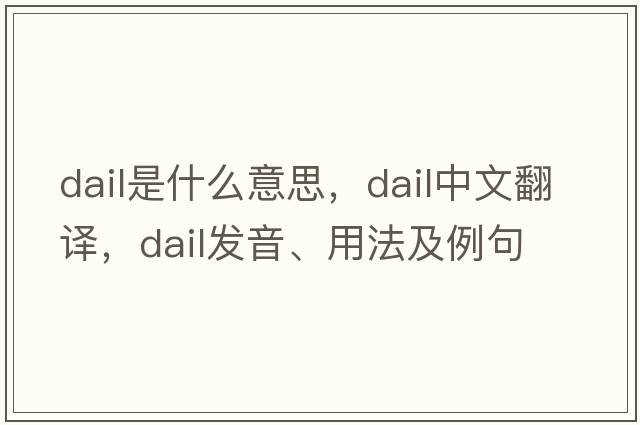 Dail是什么意思，Dail中文翻譯，Dail發(fā)音、用法及例句