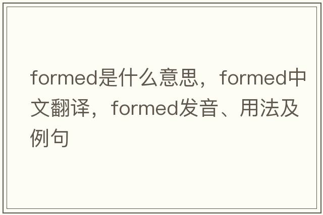 formed是什么意思，formed中文翻譯，formed發(fā)音、用法及例句