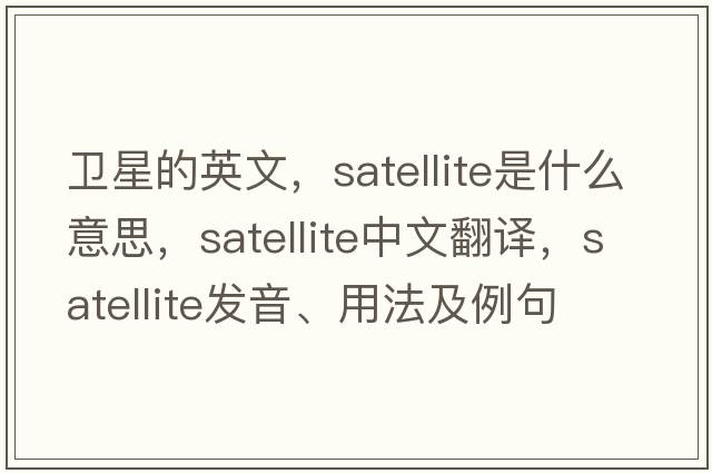 衛(wèi)星的英文，satellite是什么意思，satellite中文翻譯，satellite發(fā)音、用法及例句
