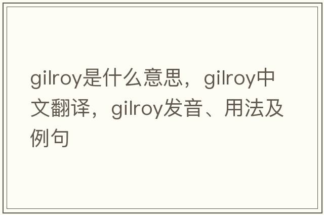 Gilroy是什么意思，Gilroy中文翻譯，Gilroy發(fā)音、用法及例句