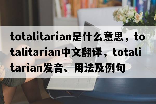 totalitarian是什么意思，totalitarian中文翻譯，totalitarian發(fā)音、用法及例句