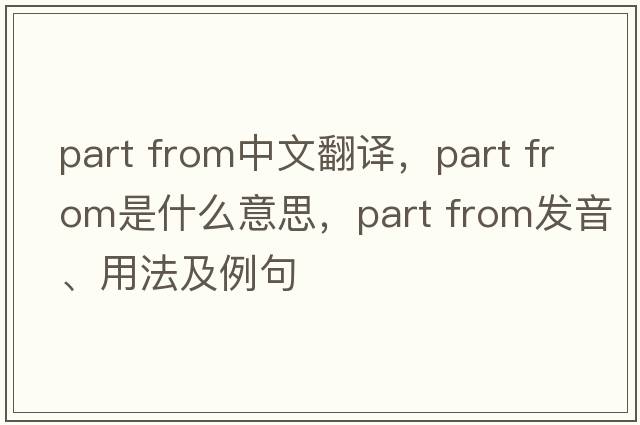 part from中文翻譯，part from是什么意思，part from發(fā)音、用法及例句