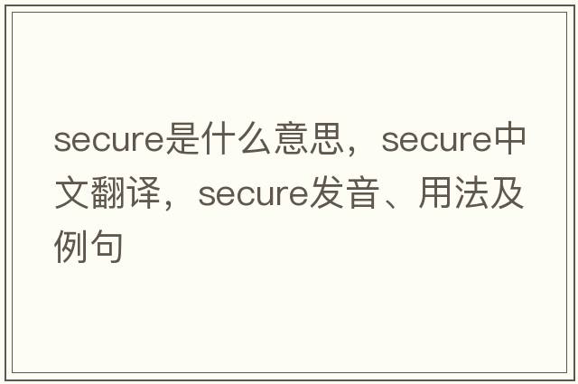 secure是什么意思，secure中文翻譯，secure發(fā)音、用法及例句