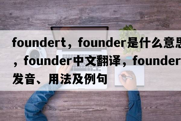 foundert，founder是什么意思，founder中文翻譯，founder發(fā)音、用法及例句