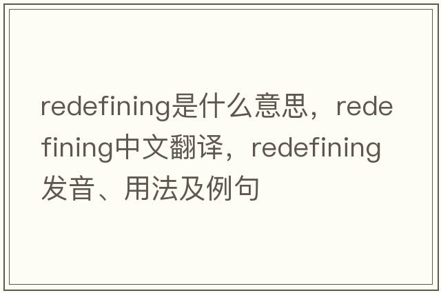 redefining是什么意思，redefining中文翻譯，redefining發(fā)音、用法及例句