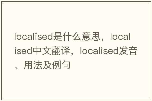 localised是什么意思，localised中文翻譯，localised發(fā)音、用法及例句