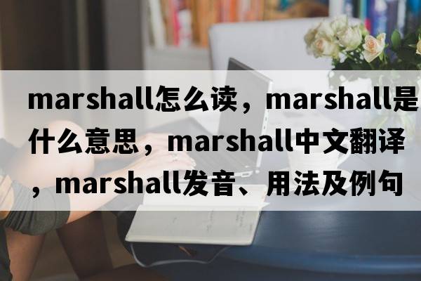 marshall怎么讀，Marshall是什么意思，Marshall中文翻譯，Marshall發(fā)音、用法及例句