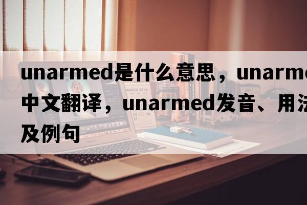 unarmed是什么意思，unarmed中文翻譯，unarmed發(fā)音、用法及例句