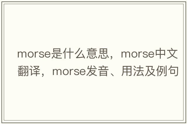 morse是什么意思，morse中文翻譯，morse發(fā)音、用法及例句
