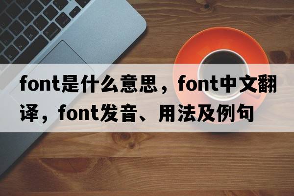 font是什么意思，font中文翻譯，font發(fā)音、用法及例句
